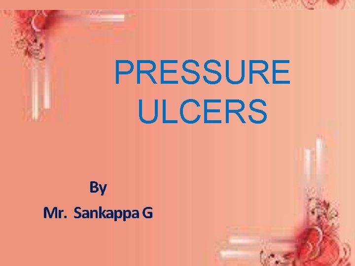 PRESSURE ULCERS By Mr. Sankappa G 