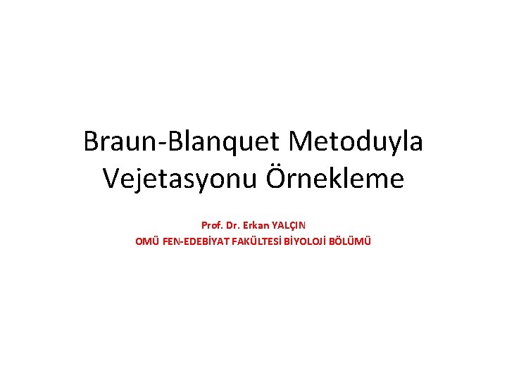 Braun-Blanquet Metoduyla Vejetasyonu Örnekleme Prof. Dr. Erkan YALÇIN OMÜ FEN-EDEBİYAT FAKÜLTESİ BİYOLOJİ BÖLÜMÜ 