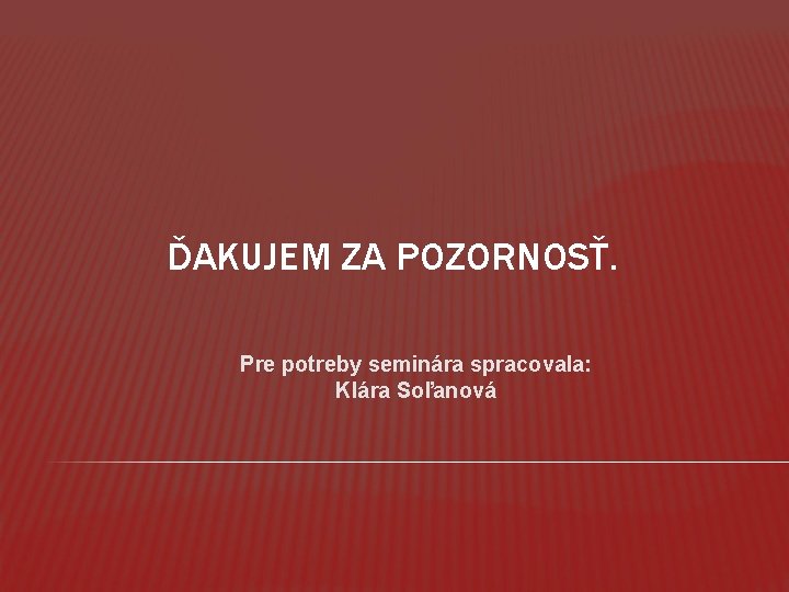 ĎAKUJEM ZA POZORNOSŤ. Pre potreby seminára spracovala: Klára Soľanová 