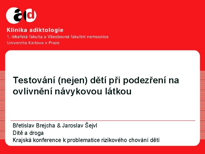 Testování (nejen) dětí při podezření na ovlivnění návykovou látkou Břetislav Brejcha & Jaroslav Šejvl