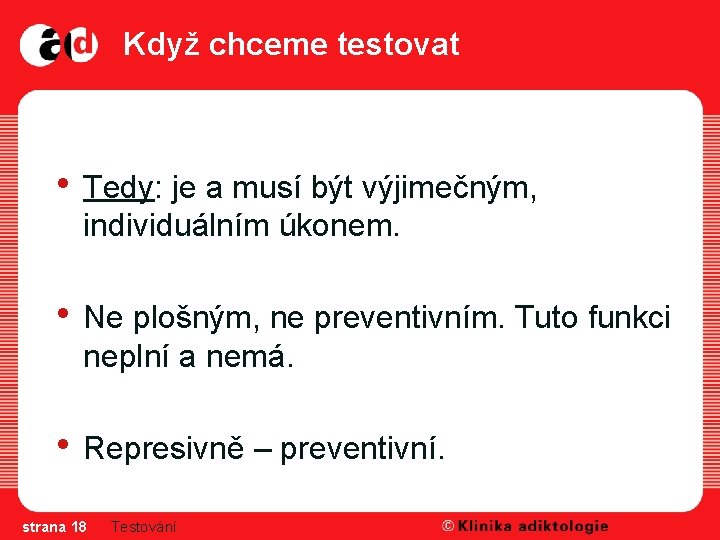 Když chceme testovat • Tedy: je a musí být výjimečným, individuálním úkonem. • Ne