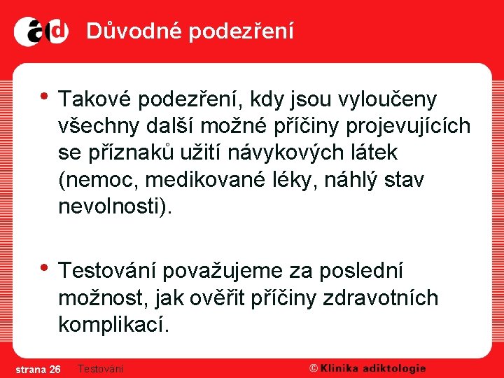 Důvodné podezření • Takové podezření, kdy jsou vyloučeny všechny další možné příčiny projevujících se