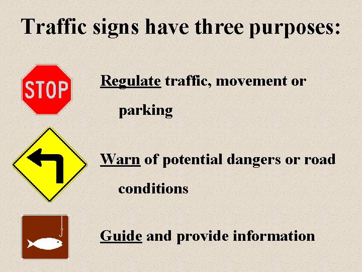 Traffic signs have three purposes: Regulate traffic, movement or parking Warn of potential dangers