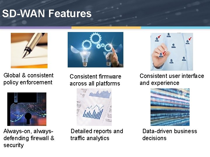 SD-WAN Features Global & consistent policy enforcement Consistent firmware across all platforms Always-on, alwaysdefending