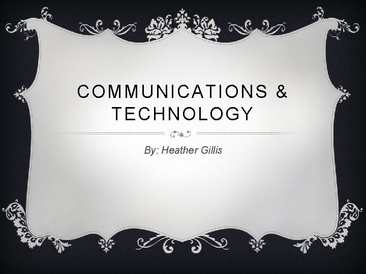 COMMUNICATIONS & TECHNOLOGY By: Heather Gillis 