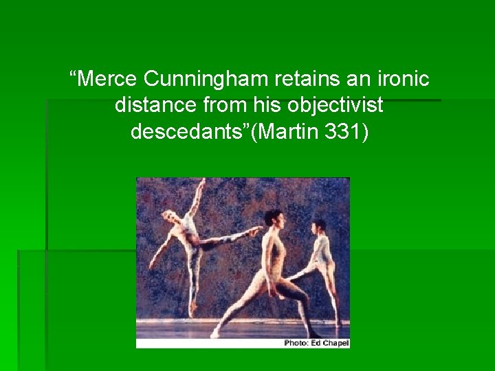 “Merce Cunningham retains an ironic distance from his objectivist descedants”(Martin 331) 