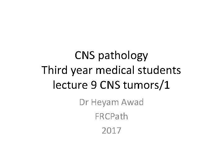 CNS pathology Third year medical students lecture 9 CNS tumors/1 Dr Heyam Awad FRCPath