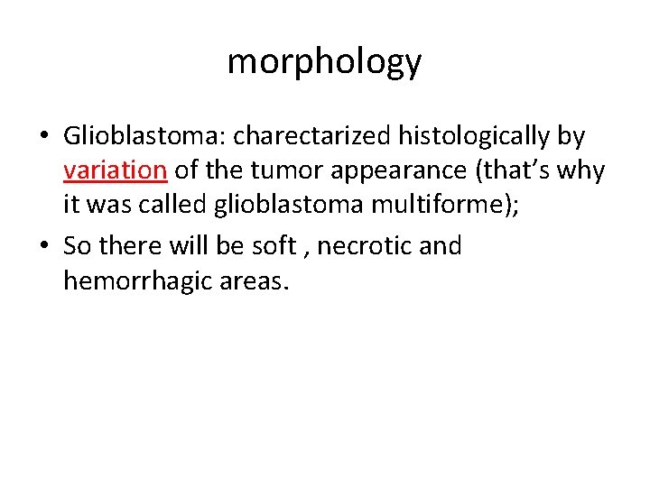 morphology • Glioblastoma: charectarized histologically by variation of the tumor appearance (that’s why it