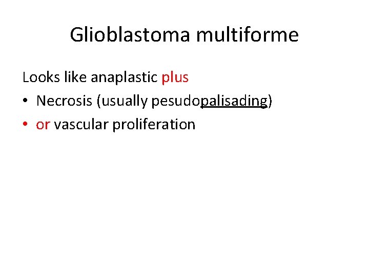 Glioblastoma multiforme Looks like anaplastic plus • Necrosis (usually pesudopalisading) • or vascular proliferation