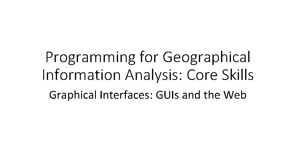 Programming for Geographical Information Analysis: Core Skills Graphical Interfaces: GUIs and the Web 