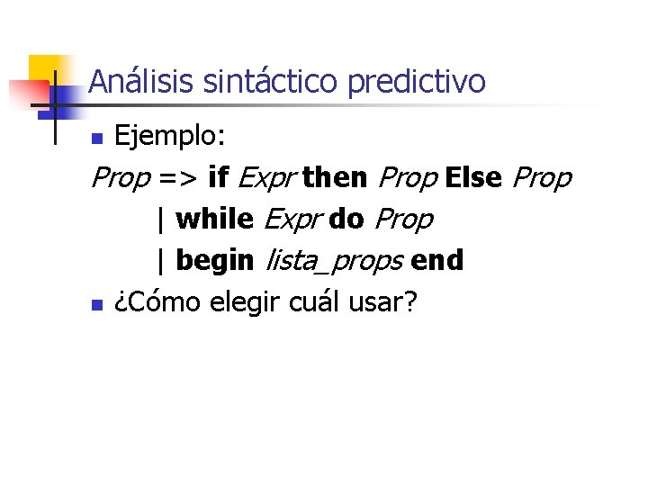 Análisis sintáctico predictivo Ejemplo: Prop => if Expr then Prop Else Prop | while