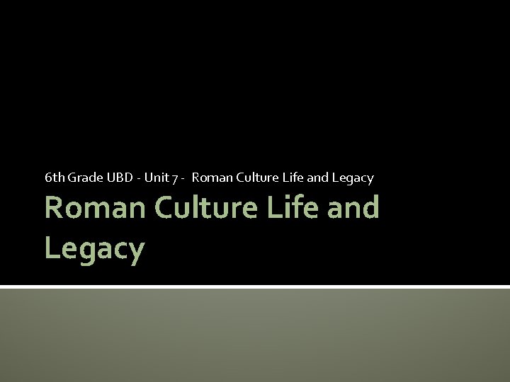 6 th Grade UBD - Unit 7 - Roman Culture Life and Legacy 