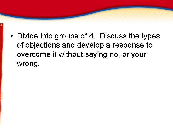  • Divide into groups of 4. Discuss the types of objections and develop
