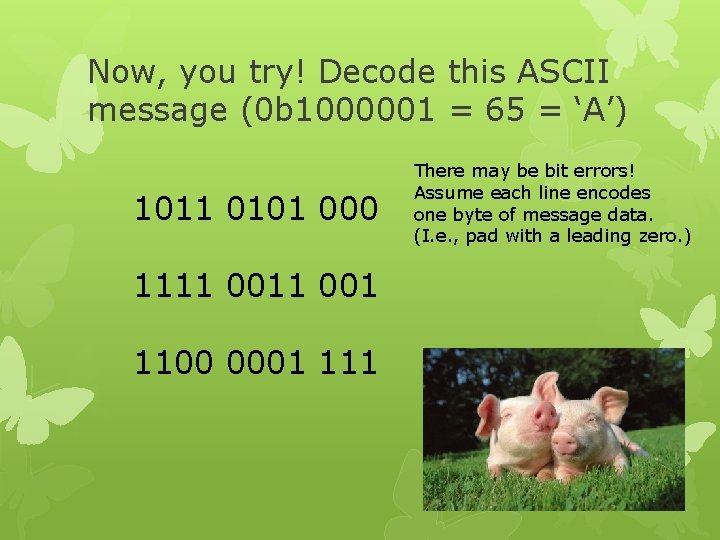 Now, you try! Decode this ASCII message (0 b 1000001 = 65 = ‘A’)