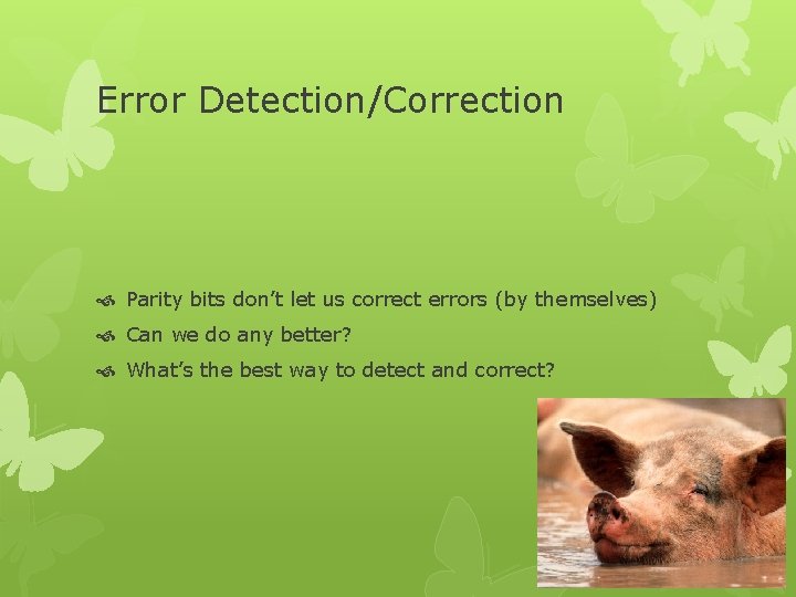 Error Detection/Correction Parity bits don’t let us correct errors (by themselves) Can we do