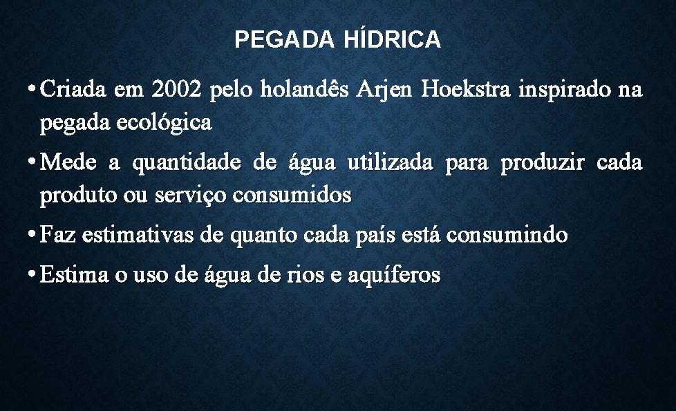 PEGADA HÍDRICA • Criada em 2002 pelo holandês Arjen Hoekstra inspirado na pegada ecológica