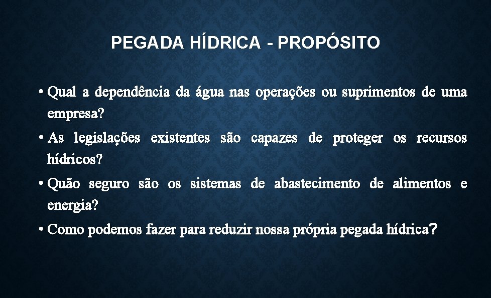 PEGADA HÍDRICA - PROPÓSITO • Qual a dependência da água nas operações ou suprimentos