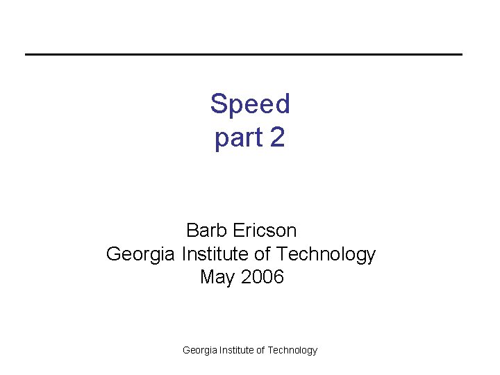 Speed part 2 Barb Ericson Georgia Institute of Technology May 2006 Georgia Institute of