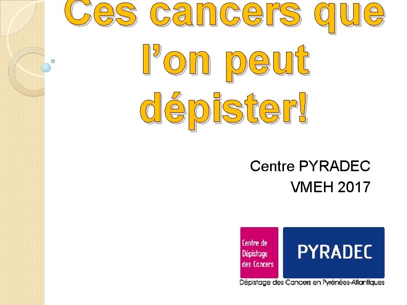 Ces cancers que l’on peut dépister! Centre PYRADEC VMEH 2017 