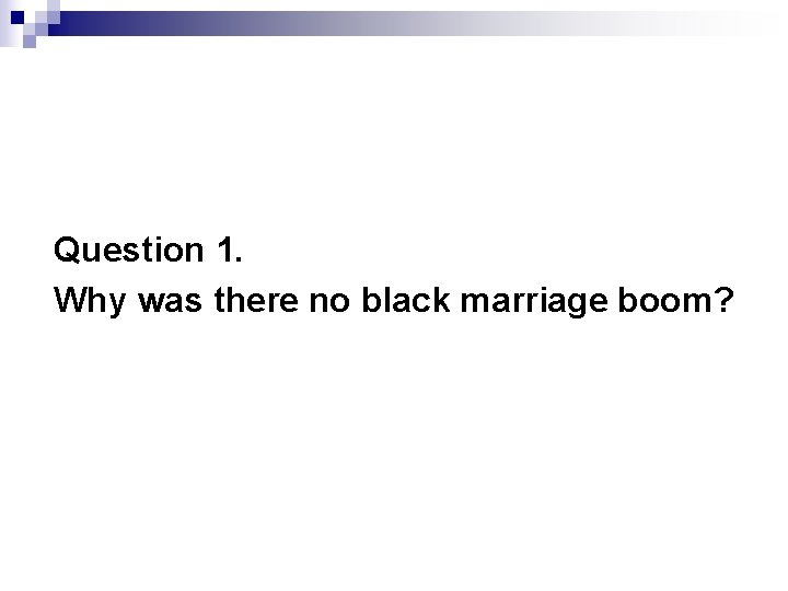 Question 1. Why was there no black marriage boom? 