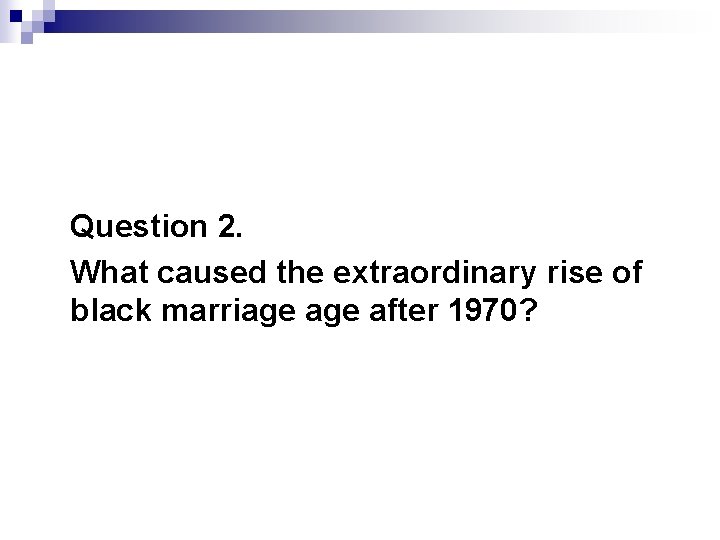Question 2. What caused the extraordinary rise of black marriage after 1970? 