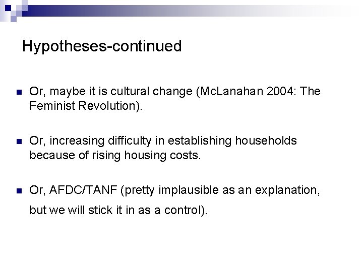 Hypotheses-continued n Or, maybe it is cultural change (Mc. Lanahan 2004: The Feminist Revolution).