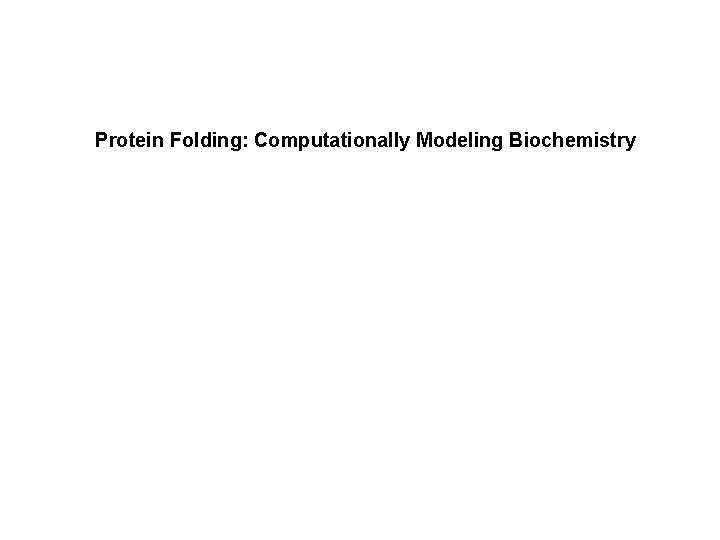 Protein Folding: Computationally Modeling Biochemistry 
