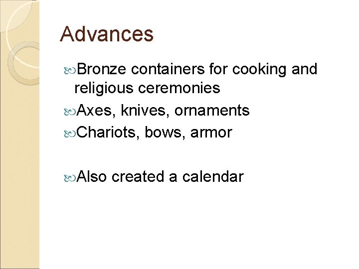 Advances Bronze containers for cooking and religious ceremonies Axes, knives, ornaments Chariots, bows, armor