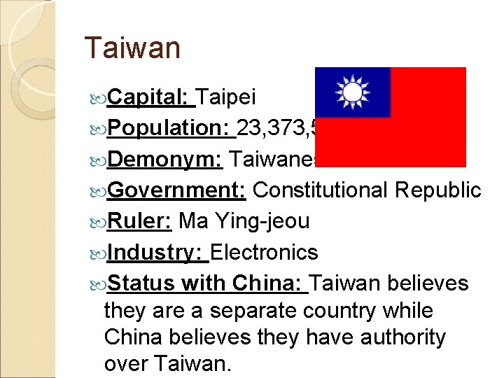 Taiwan Capital: Taipei Population: 23, 373, 517 Demonym: Taiwanese Government: Constitutional Republic Ruler: Ma