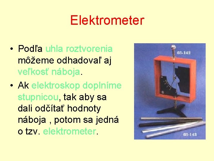 Elektrometer • Podľa uhla roztvorenia môžeme odhadovaľ aj veľkosť náboja. • Ak elektroskop doplníme