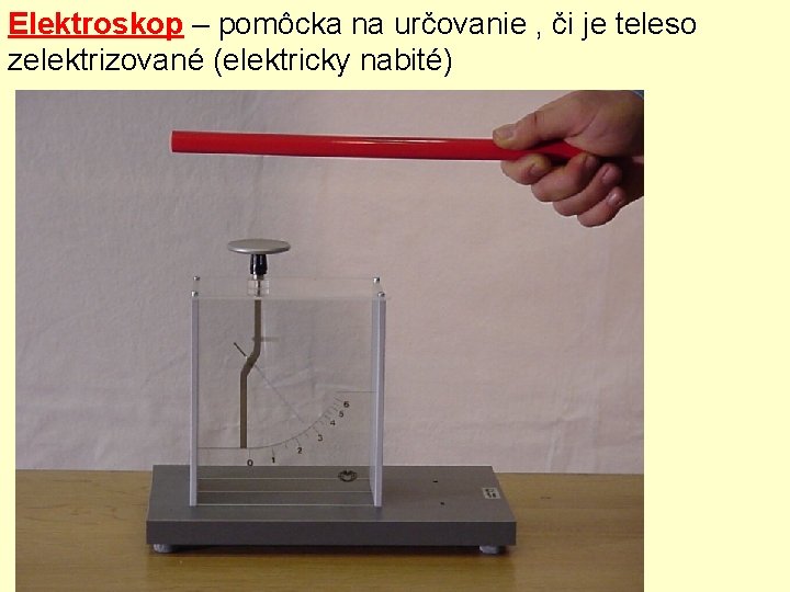 Elektroskop – pomôcka na určovanie , či je teleso zelektrizované (elektricky nabité) 