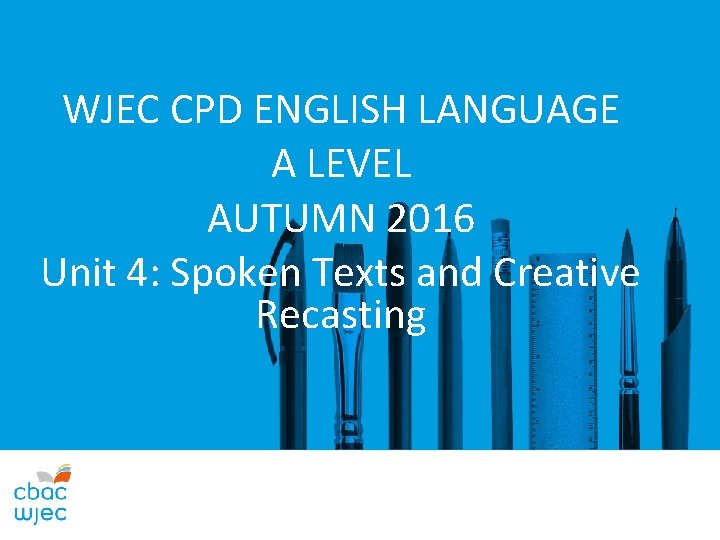 WJEC CPD ENGLISH LANGUAGE A LEVEL AUTUMN 2016 Unit 4: Spoken Texts and Creative