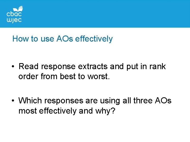 How to use AOs effectively • Read response extracts and put in rank order