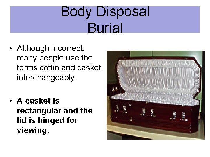 Body Disposal Burial • Although incorrect, many people use the terms coffin and casket