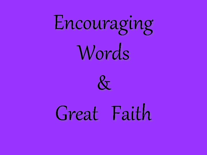 Encouraging Words & Great Faith 