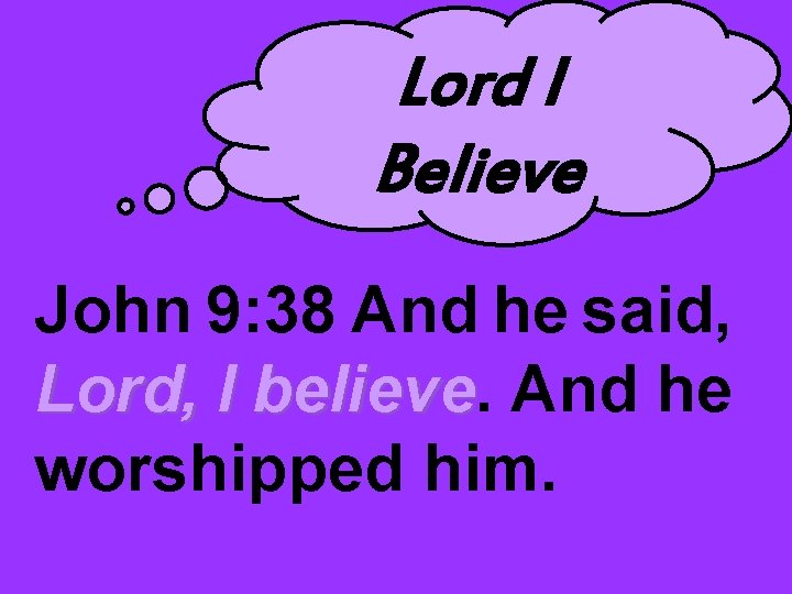 Lord I Believe John 9: 38 And he said, Lord, I believe And he