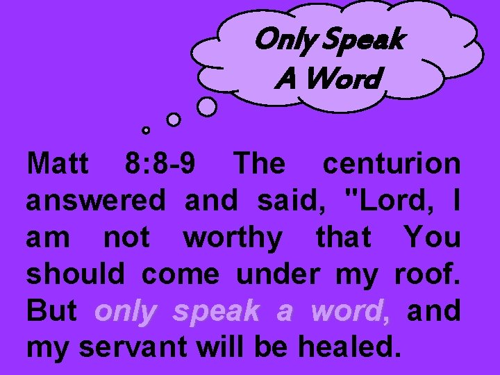 Only Speak A Word Matt 8: 8 -9 The centurion answered and said, "Lord,