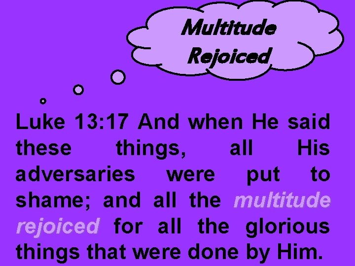 Multitude Rejoiced Luke 13: 17 And when He said these things, all His adversaries