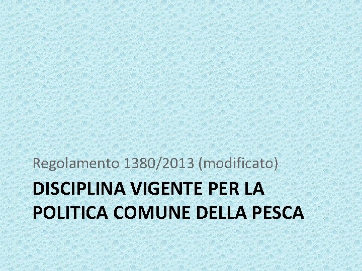 Regolamento 1380/2013 (modificato) DISCIPLINA VIGENTE PER LA POLITICA COMUNE DELLA PESCA 