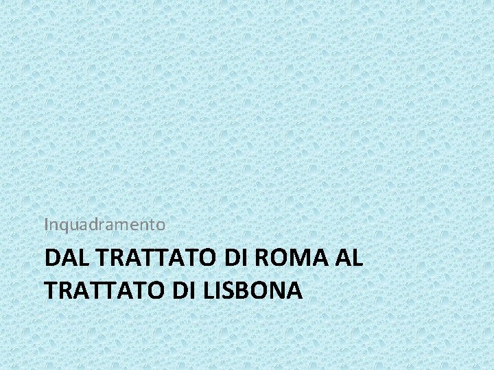 Inquadramento DAL TRATTATO DI ROMA AL TRATTATO DI LISBONA 