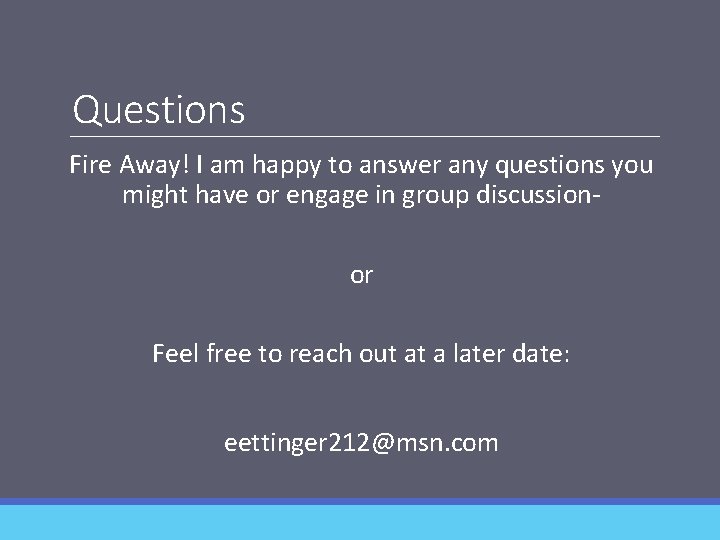 Questions Fire Away! I am happy to answer any questions you might have or