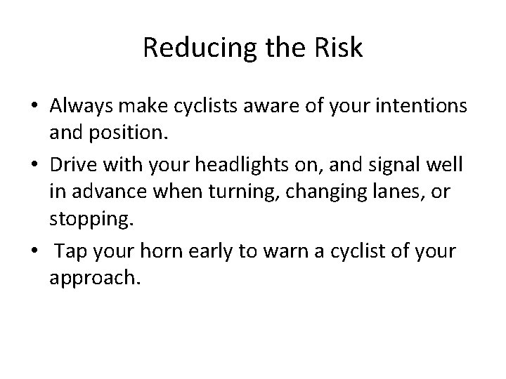 Reducing the Risk • Always make cyclists aware of your intentions and position. •
