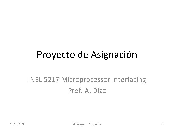 Proyecto de Asignación INEL 5217 Microprocessor Interfacing Prof. A. Díaz 12/19/2021 Miniproyecto Asignacion 1