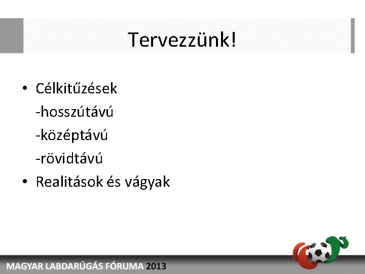 Tervezzünk! • Célkitűzések -hosszútávú -középtávú -rövidtávú • Realitások és vágyak 