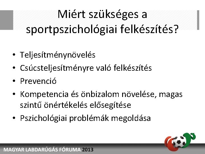 Miért szükséges a sportpszichológiai felkészítés? Teljesítménynövelés Csúcsteljesítményre való felkészítés Prevenció Kompetencia és önbizalom növelése,