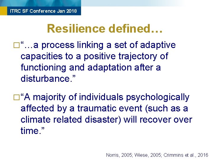 ITRC SF Conference Jan 2018 Resilience defined… � “…a process linking a set of