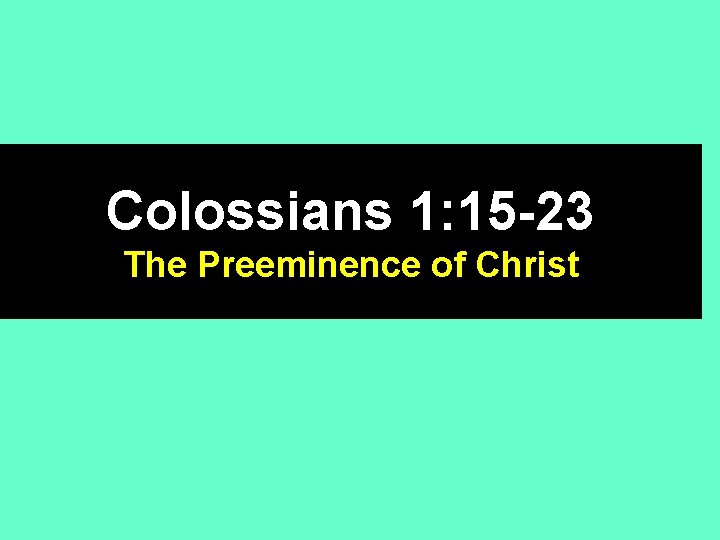 Colossians 1: 15 -23 The Preeminence of Christ 