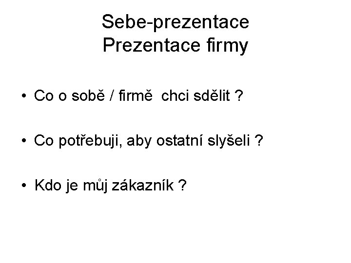 Sebe-prezentace Prezentace firmy • Co o sobě / firmě chci sdělit ? • Co