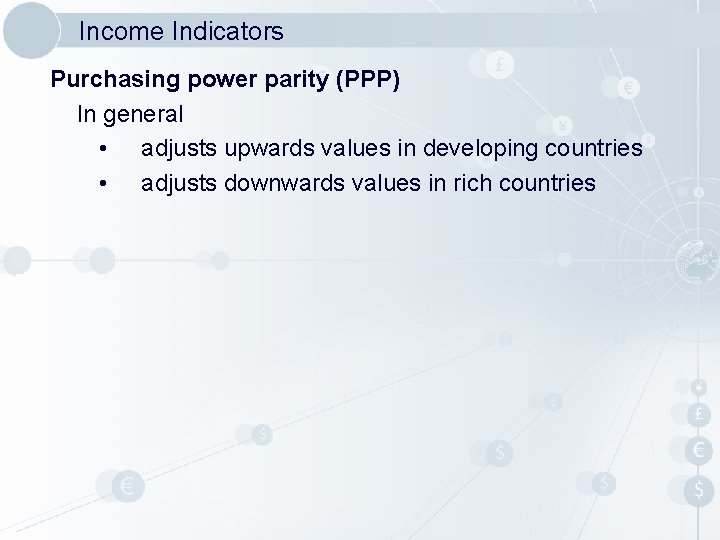Income Indicators Purchasing power parity (PPP) In general • adjusts upwards values in developing