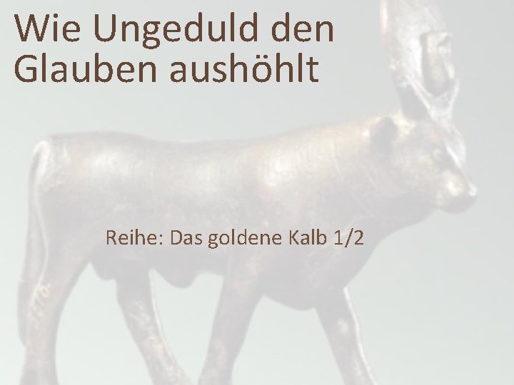 Wie Ungeduld den Glauben aushöhlt Reihe: Das goldene Kalb 1/2 